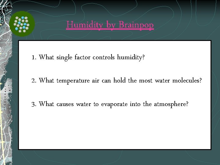 Humidity by Brainpop 1. What single factor controls humidity? 2. What temperature air can