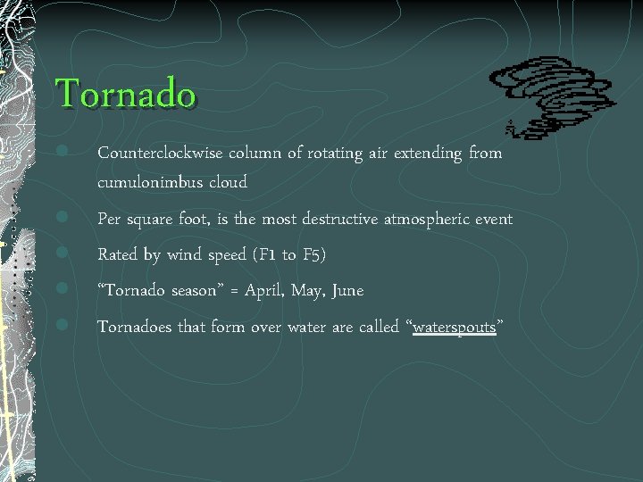 Tornado l l l Counterclockwise column of rotating air extending from cumulonimbus cloud Per