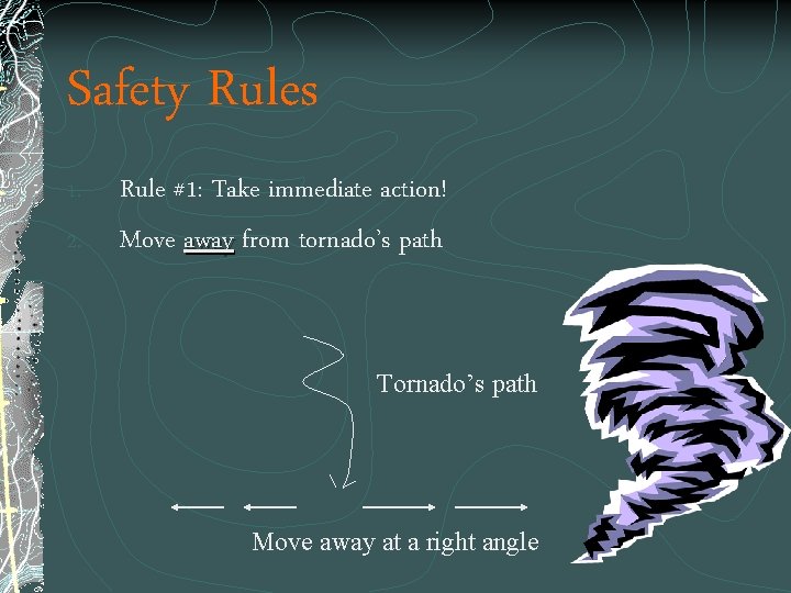 Safety Rules 1. 2. Rule #1: Take immediate action! Move away from tornado’s path