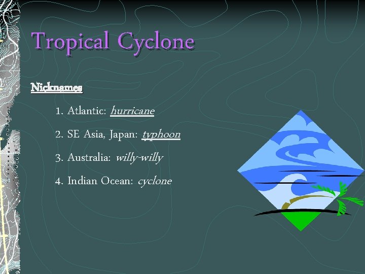 Tropical Cyclone Nicknames 1. Atlantic: hurricane 2. SE Asia, Japan: typhoon 3. Australia: willy-willy