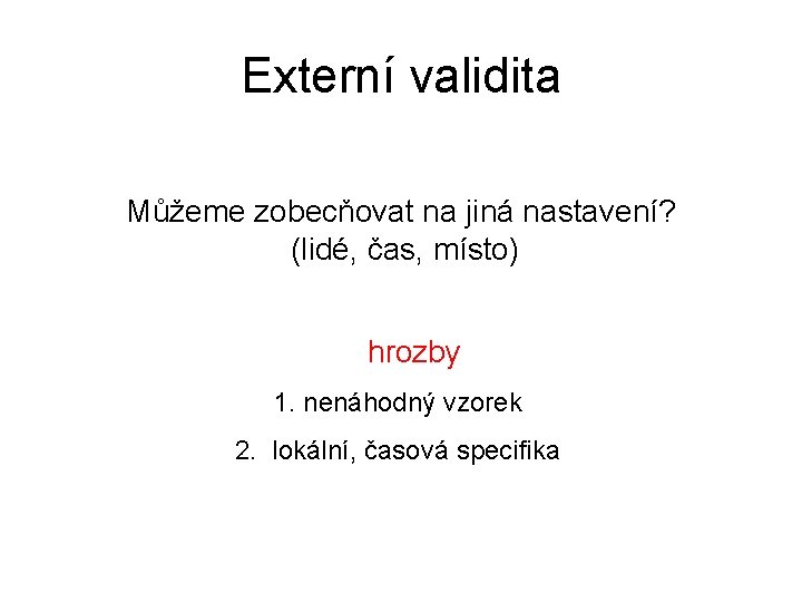 Externí validita Můžeme zobecňovat na jiná nastavení? (lidé, čas, místo) hrozby 1. nenáhodný vzorek