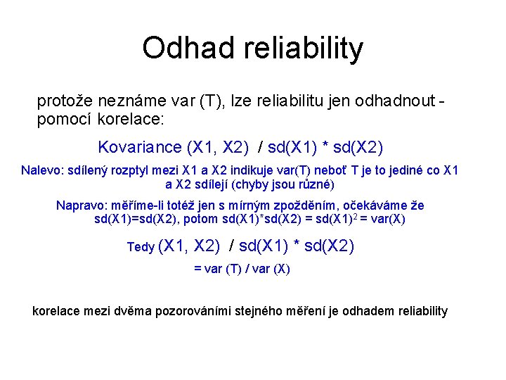 Odhad reliability protože neznáme var (T), lze reliabilitu jen odhadnout pomocí korelace: Kovariance (X