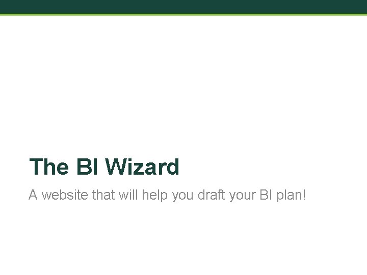 The BI Wizard A website that will help you draft your BI plan! 