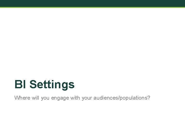 BI Settings Where will you engage with your audiences/populations? 