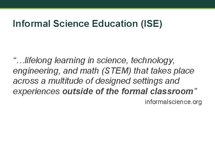 Informal Science Education (ISE) “…lifelong learning in science, technology, engineering, and math (STEM) that