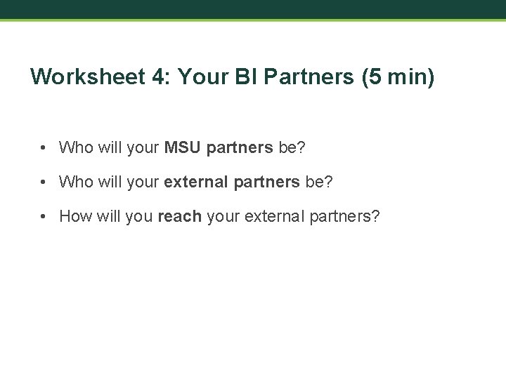 Worksheet 4: Your BI Partners (5 min) • Who will your MSU partners be?