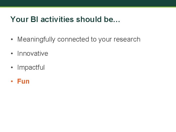 Your BI activities should be… • Meaningfully connected to your research • Innovative •