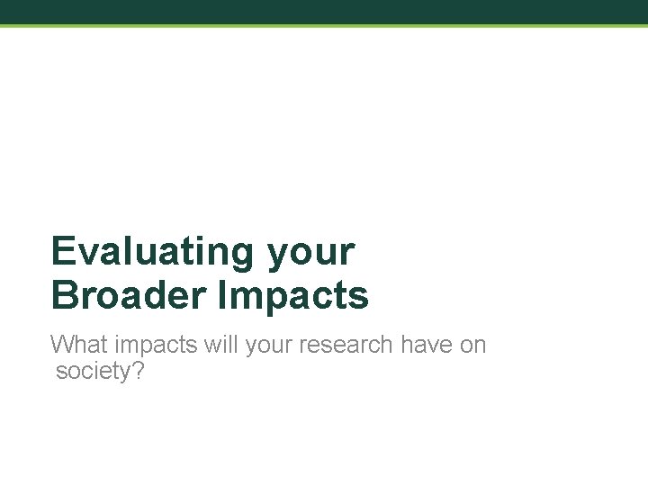 Evaluating your Broader Impacts What impacts will your research have on society? 