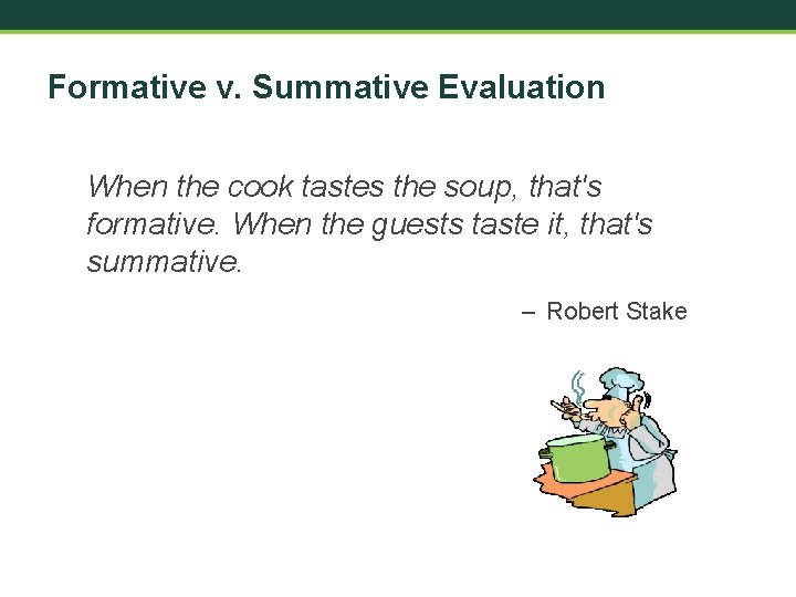 Formative v. Summative Evaluation When the cook tastes the soup, that's formative. When the