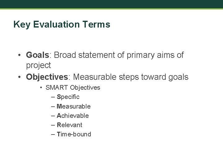 Key Evaluation Terms • Goals: Broad statement of primary aims of project • Objectives: