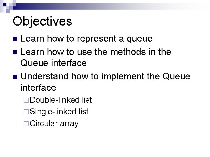 Objectives Learn how to represent a queue n Learn how to use the methods