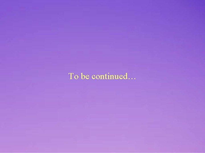 To be continued… 
