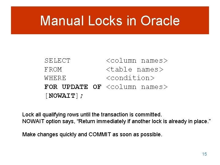 Manual Locks in Oracle SELECT FROM WHERE FOR UPDATE OF [NOWAIT]; <column names> <table