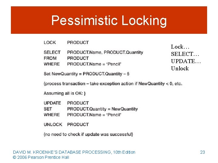 Pessimistic Locking Lock… SELECT… UPDATE… Unlock DAVID M. KROENKE’S DATABASE PROCESSING, 10 th Edition