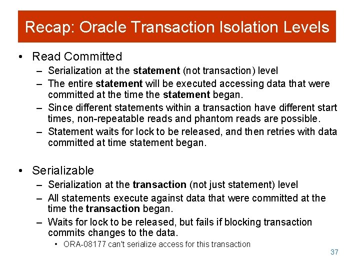 Recap: Oracle Transaction Isolation Levels • Read Committed – Serialization at the statement (not