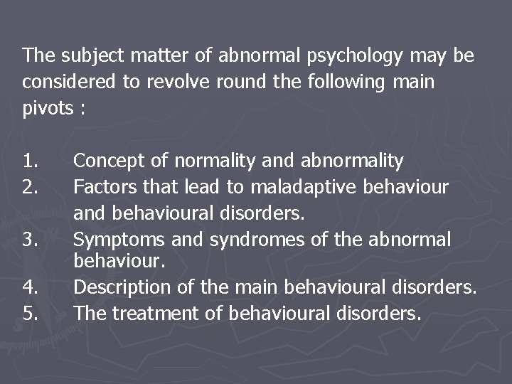 The subject matter of abnormal psychology may be considered to revolve round the following