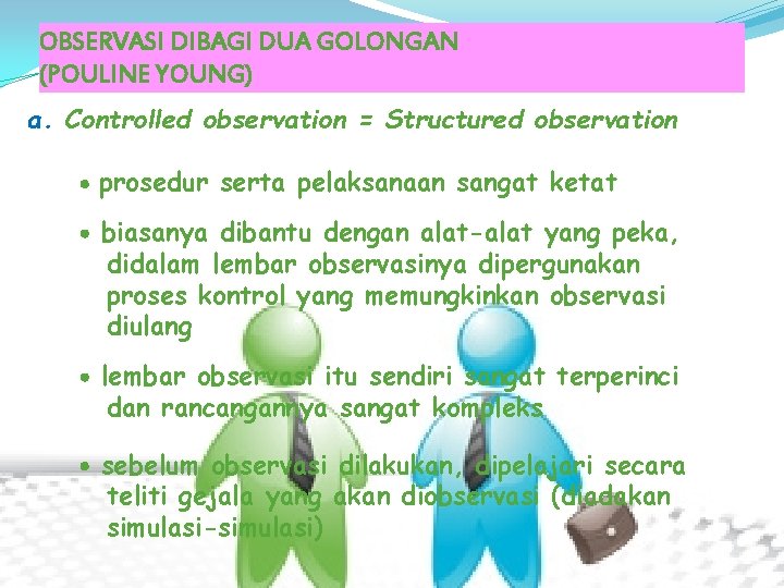 OBSERVASI DIBAGI DUA GOLONGAN (POULINE YOUNG) a. Controlled observation = Structured observation prosedur serta