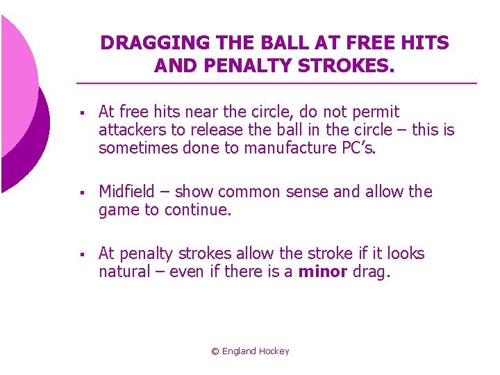 DRAGGING THE BALL AT FREE HITS AND PENALTY STROKES. § At free hits near