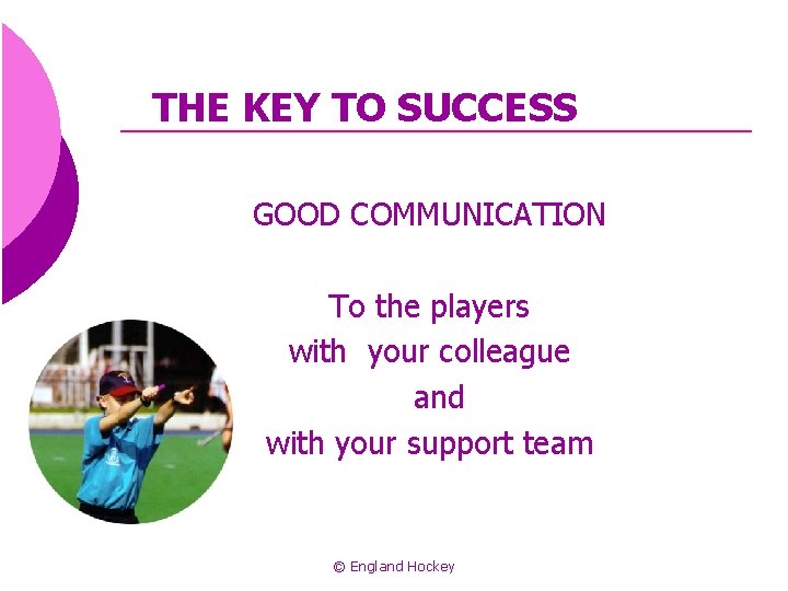 THE KEY TO SUCCESS GOOD COMMUNICATION To the players with your colleague and with