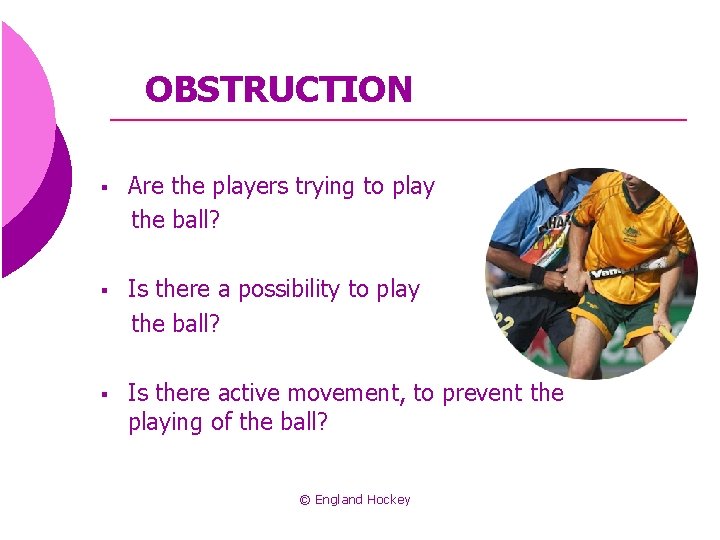 OBSTRUCTION § Are the players trying to play the ball? § Is there a