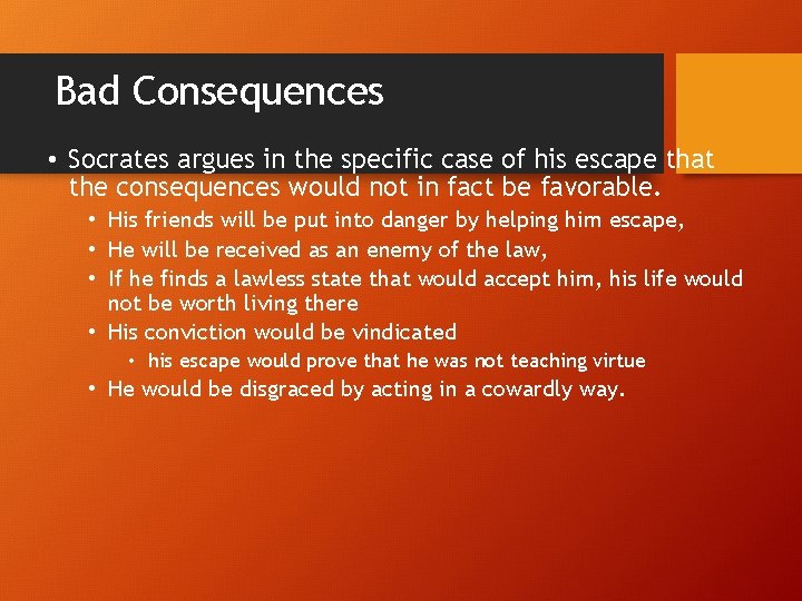 Bad Consequences • Socrates argues in the specific case of his escape that the