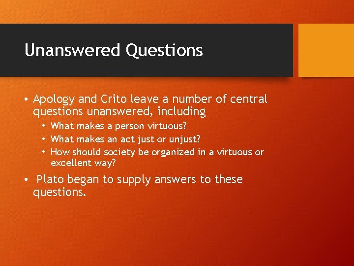Unanswered Questions • Apology and Crito leave a number of central questions unanswered, including