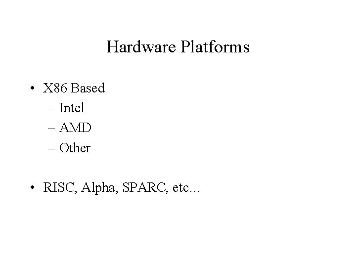 Hardware Platforms • X 86 Based – Intel – AMD – Other • RISC,