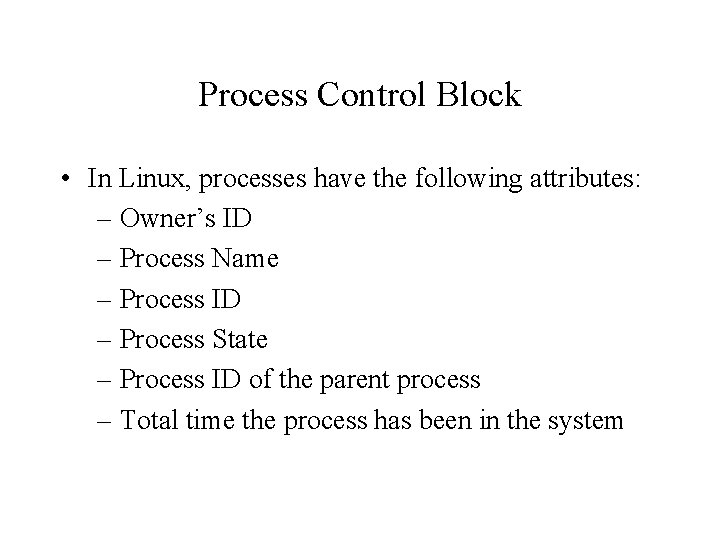 Process Control Block • In Linux, processes have the following attributes: – Owner’s ID