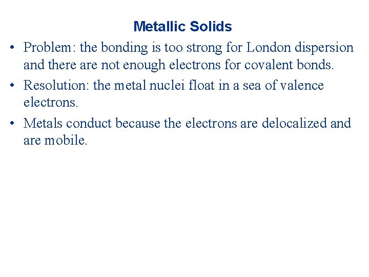Metallic Solids • Problem: the bonding is too strong for London dispersion and there