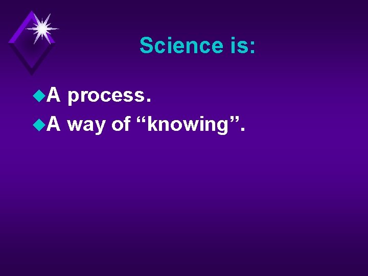 Science is: u. A process. u. A way of “knowing”. 