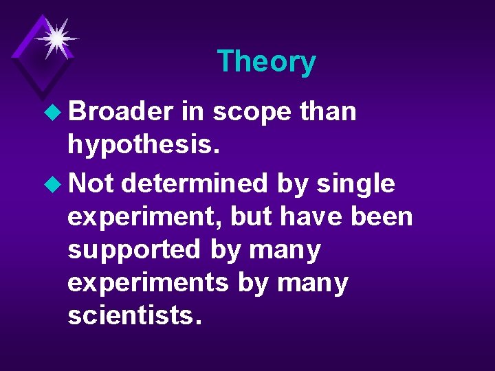 Theory u Broader in scope than hypothesis. u Not determined by single experiment, but