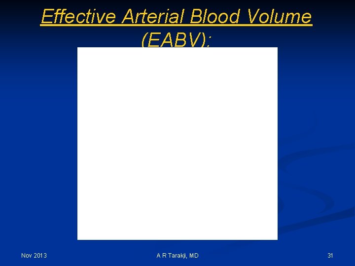 Effective Arterial Blood Volume (EABV): Nov 2013 A R Tarakji, MD 31 