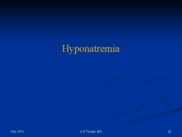 Hyponatremia Nov 2013 A R Tarakji, MD 42 