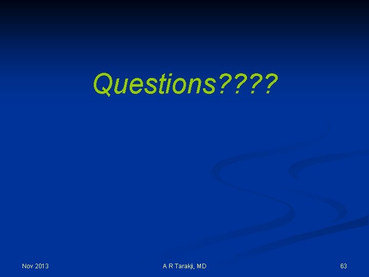 Questions? ? Nov 2013 A R Tarakji, MD 63 