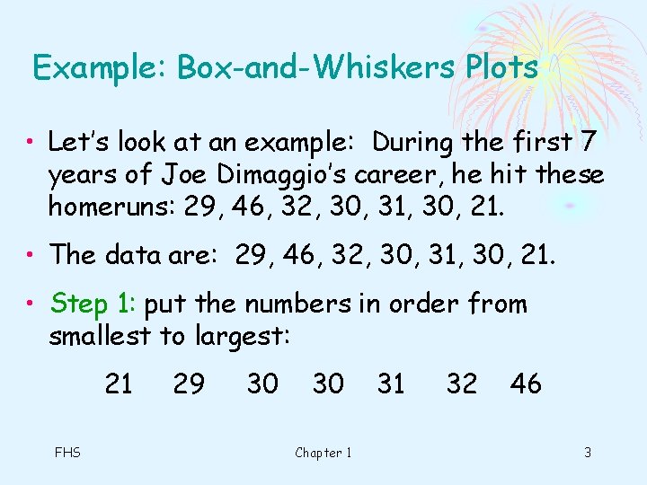 Example: Box-and-Whiskers Plots • Let’s look at an example: During the first 7 years Example: Box-and-Whiskers Plots • Let’s look at an example: During the first 7 years