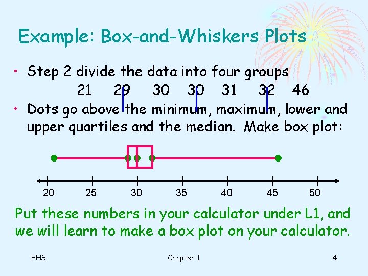 Example: Box-and-Whiskers Plots • Step 2 divide the data into four groups 21 29 Example: Box-and-Whiskers Plots • Step 2 divide the data into four groups 21 29