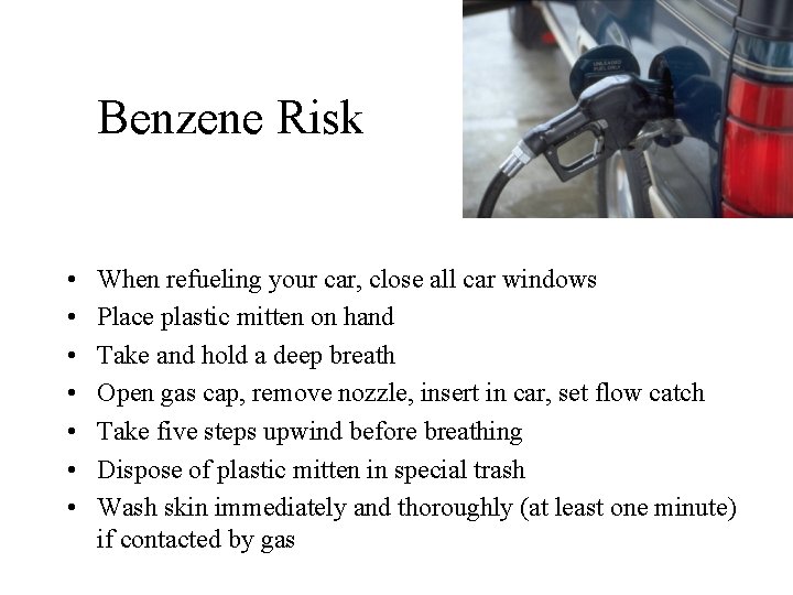 Benzene Risk • • When refueling your car, close all car windows Place plastic