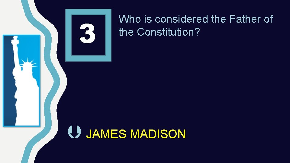 3 Who is considered the Father of the Constitution? JAMES MADISON 