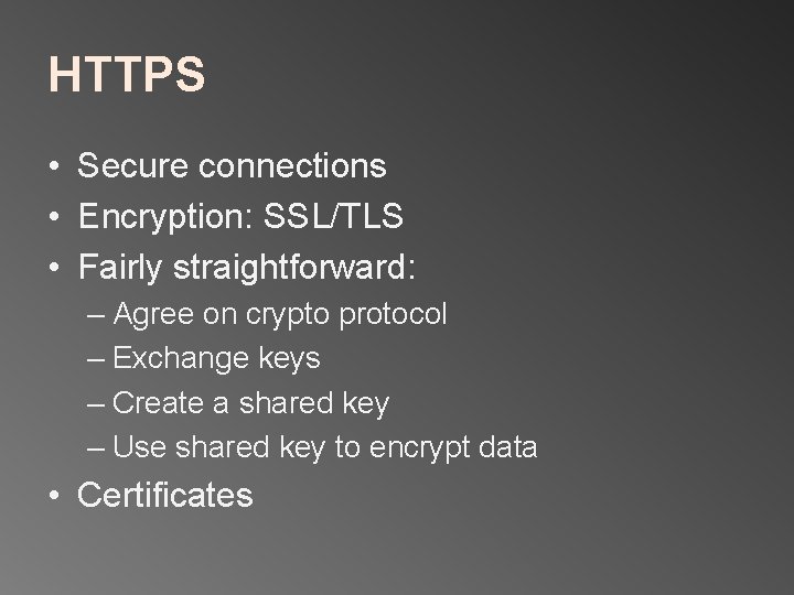 HTTPS • Secure connections • Encryption: SSL/TLS • Fairly straightforward: – Agree on crypto