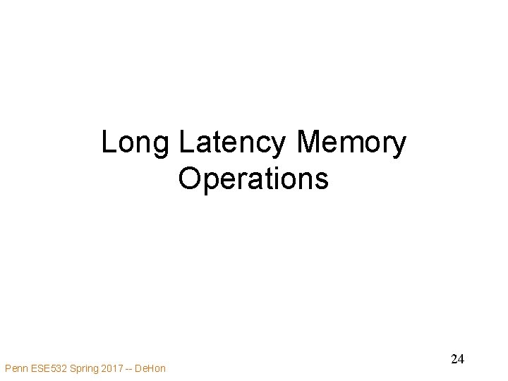 Long Latency Memory Operations Penn ESE 532 Spring 2017 -- De. Hon 24 