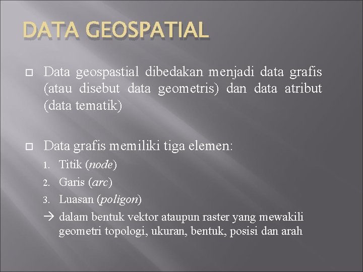 DATA GEOSPATIAL Data geospastial dibedakan menjadi data grafis (atau disebut data geometris) dan data