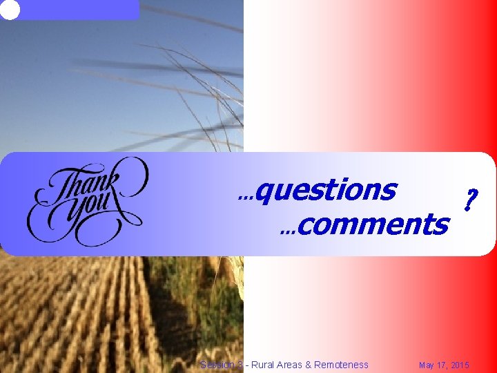 questions ? …comments … Session 3 - Rural Areas & Remoteness May 17, 2015