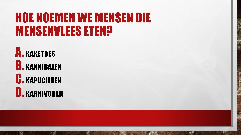 HOE NOEMEN WE MENSEN DIE MENSENVLEES ETEN? A. KAKETOES B. KANNIBALEN C. KAPUCIJNEN D.