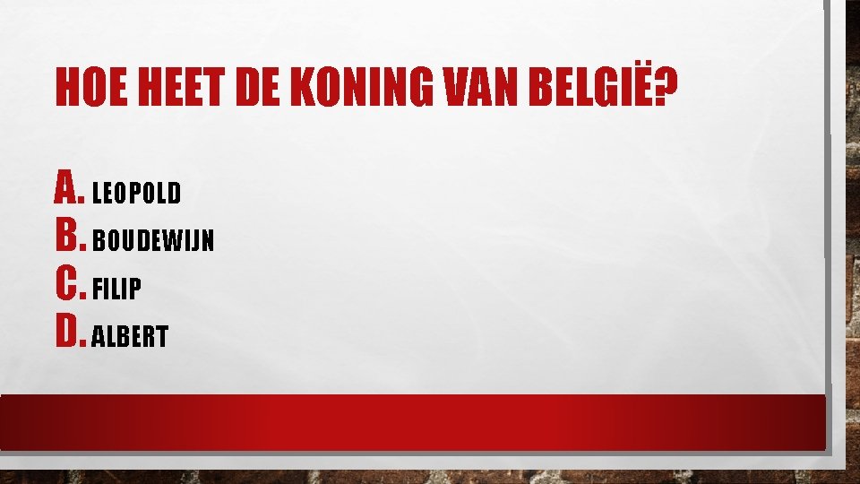 HOE HEET DE KONING VAN BELGIË? A. LEOPOLD B. BOUDEWIJN C. FILIP D. ALBERT