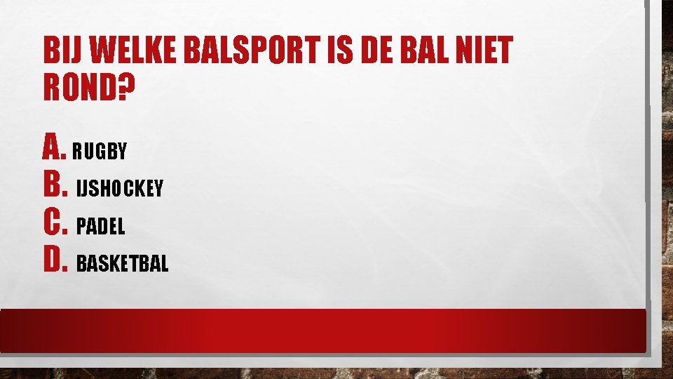 BIJ WELKE BALSPORT IS DE BAL NIET ROND? A. RUGBY B. IJSHOCKEY C. PADEL