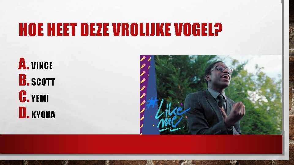 HOE HEET DEZE VROLIJKE VOGEL? A. VINCE B. SCOTT C. YEMI D. KYONA 