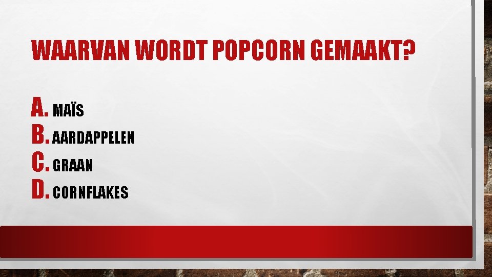 WAARVAN WORDT POPCORN GEMAAKT? A. MAÏS B. AARDAPPELEN C. GRAAN D. CORNFLAKES 