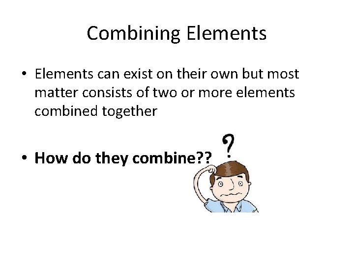 Combining Elements • Elements can exist on their own but most matter consists of