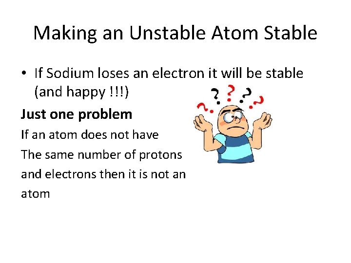 Making an Unstable Atom Stable • If Sodium loses an electron it will be