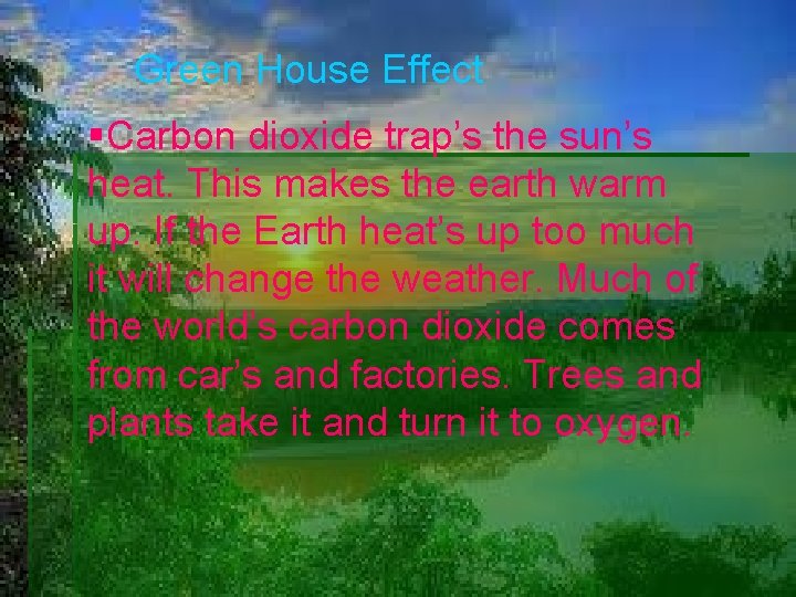 Green House Effect Carbon dioxide trap’s the sun’s heat. This makes the earth warm